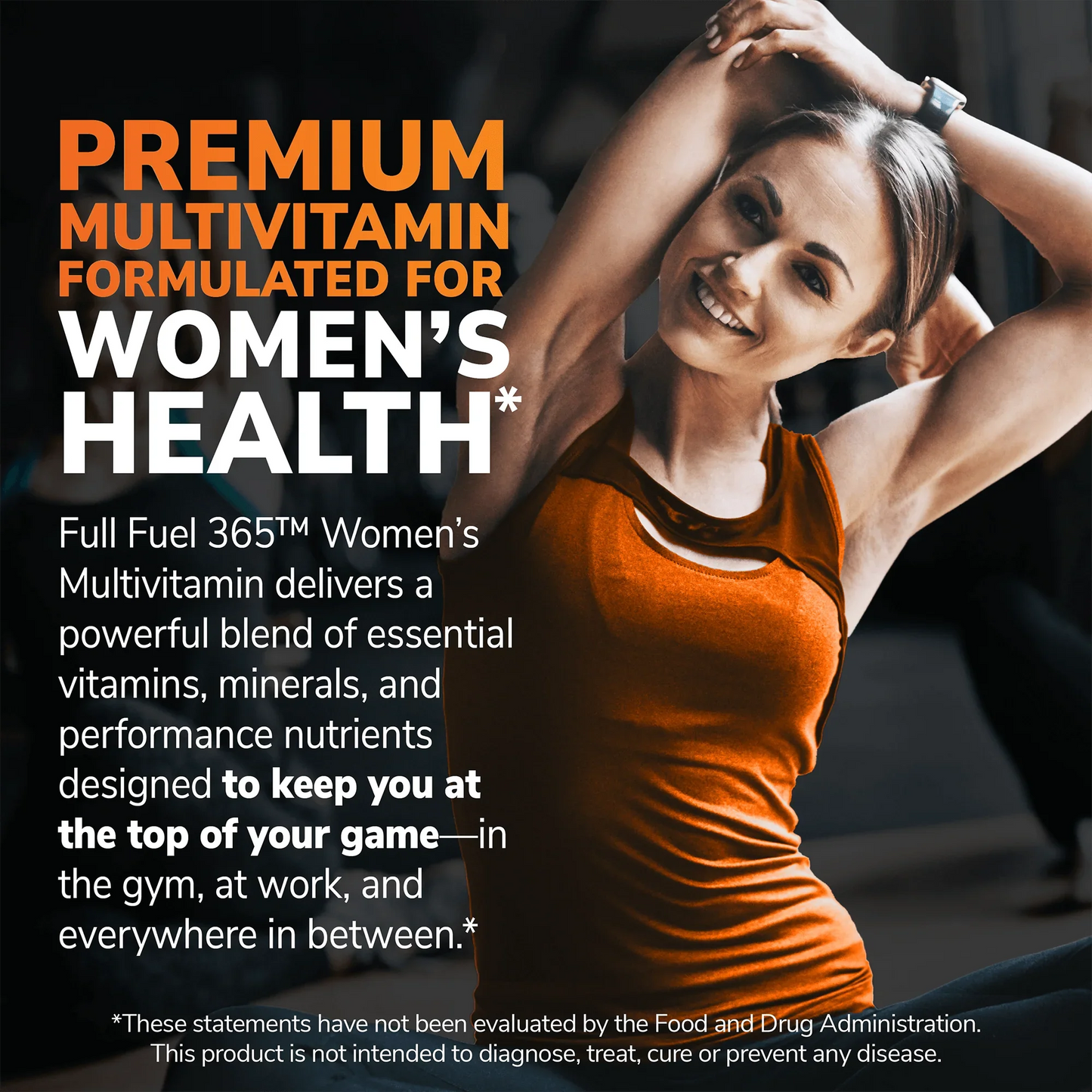 An image of an attractive, athletic woman doing a tricep stretch with the claims premium multivitamin formulated for women's health, and full fuel 365 women's multivitamin delivers a powerful blend of essential vitamins, minerals, and performance nutrients designed to keep you at the top of your game - in the gym, at work, and everywhere in between.