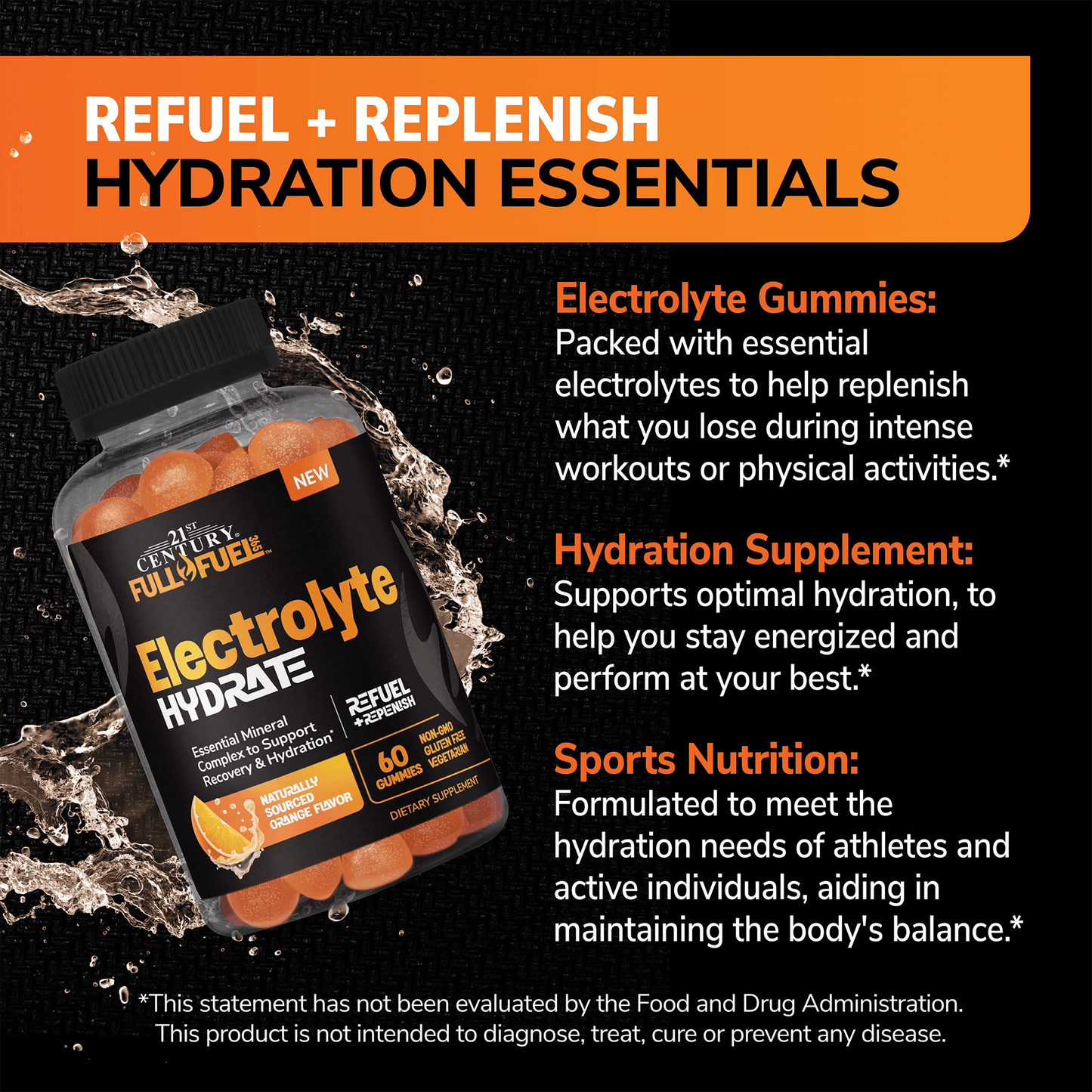 A bottle of 21st Century Full Fuel 365 Electrolyte Hydrate gummies with water splash in the background and the words refuel plus replenish hydration essentials and the claims electrolyte gummies packed with essential electrolytes to help replenish what you lose during intense workouts or physical activities, hydration supplement supports optimal hydration to help you stay energized and perform at your best, and sports nutrition formulated to meet the hydration needs of athletes and active ind...