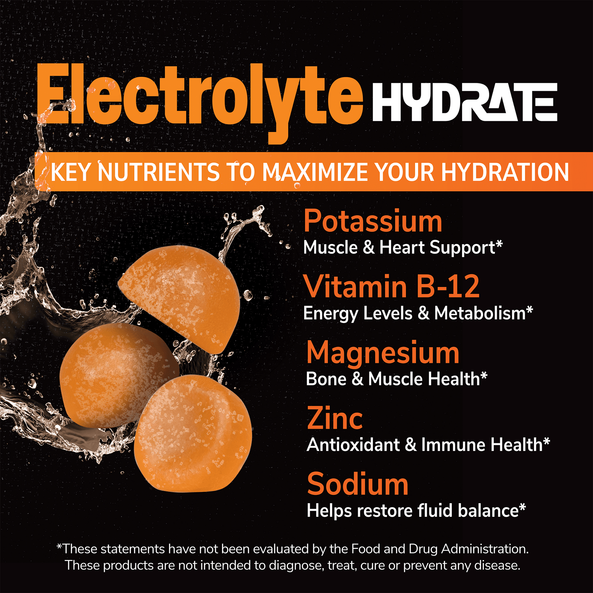 An image of three electrolyte gummies with a splash of water bending and the words electrolyte hydrate, key nutrients to maximize your hydration and claims potassium for muscle and heart support, vitamin b-12 for energy levels and metabolism, magnesium for bone and muscle health, zinc for antioxidant and immune health, and sodium helps restore fluid balance.