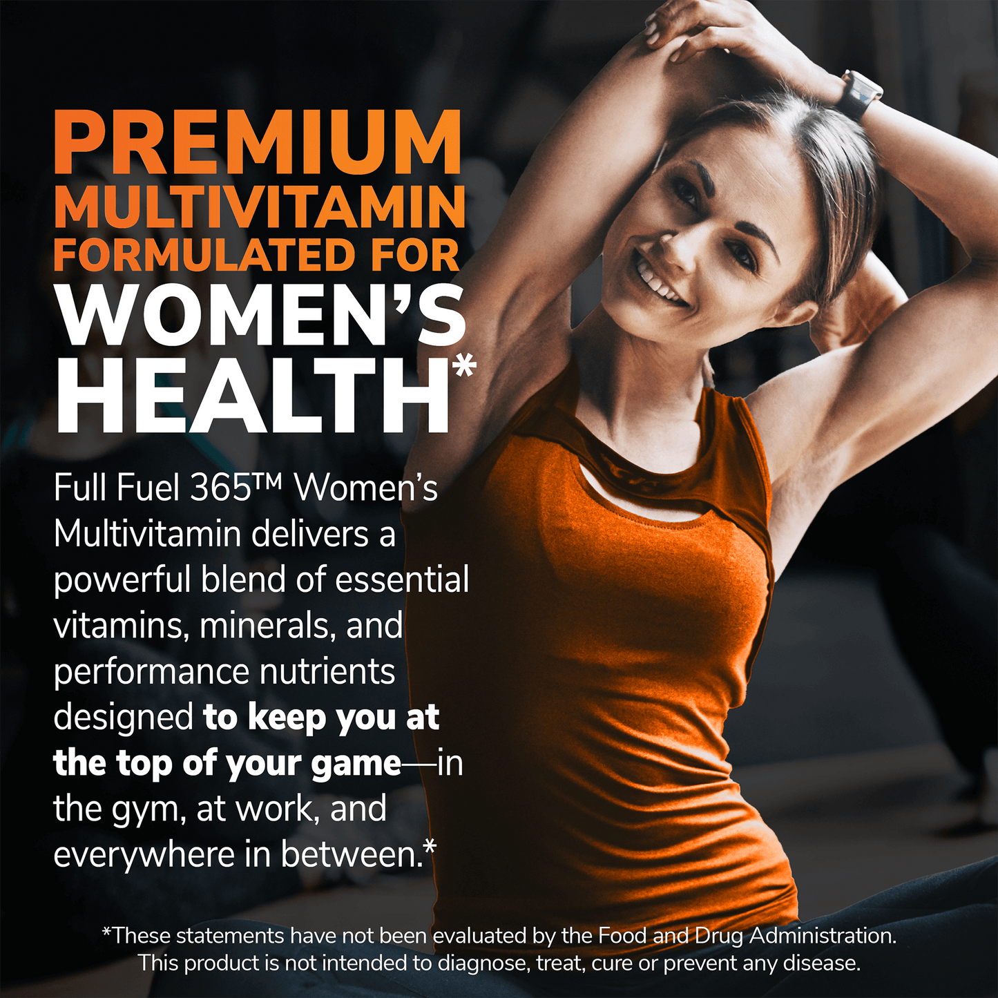 An image of an attractive, athletic woman doing a tricep stretch with the claims premium multivitamin formulated for women's health, and full fuel 365 women's multivitamin delivers a powerful blend of essential vitamins, minerals, and performance nutrients designed to keep you at the top of your game - in the gym, at work, and everywhere in between.