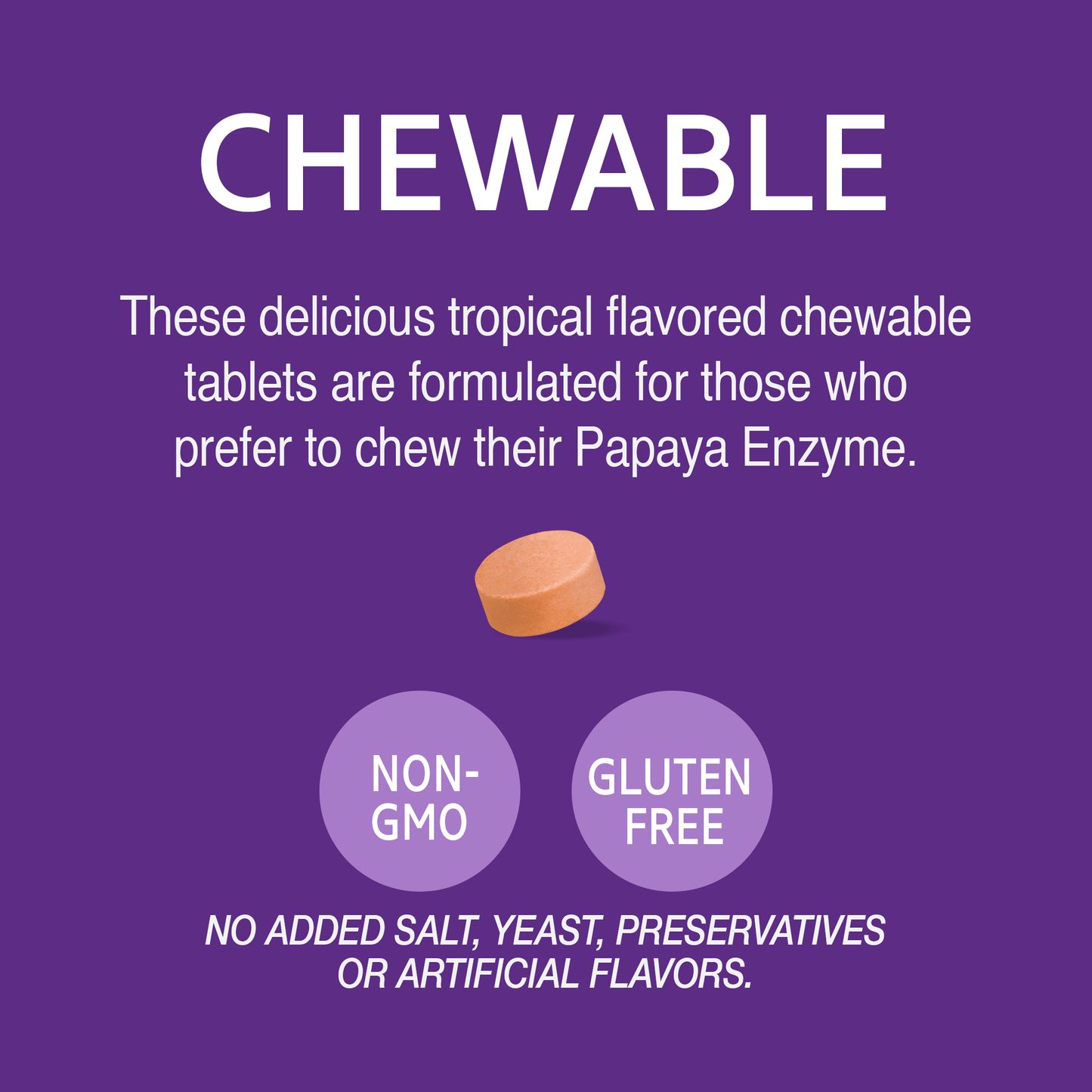 A graphic with a papaya enzyme chewable tablet and the words these delicious tropical flavored chewable tablets are formulate for those who prefer to chew their papaya enzymes, no added salt, yeast, preservatives or artificial flavors, non-GMO and gluten free.