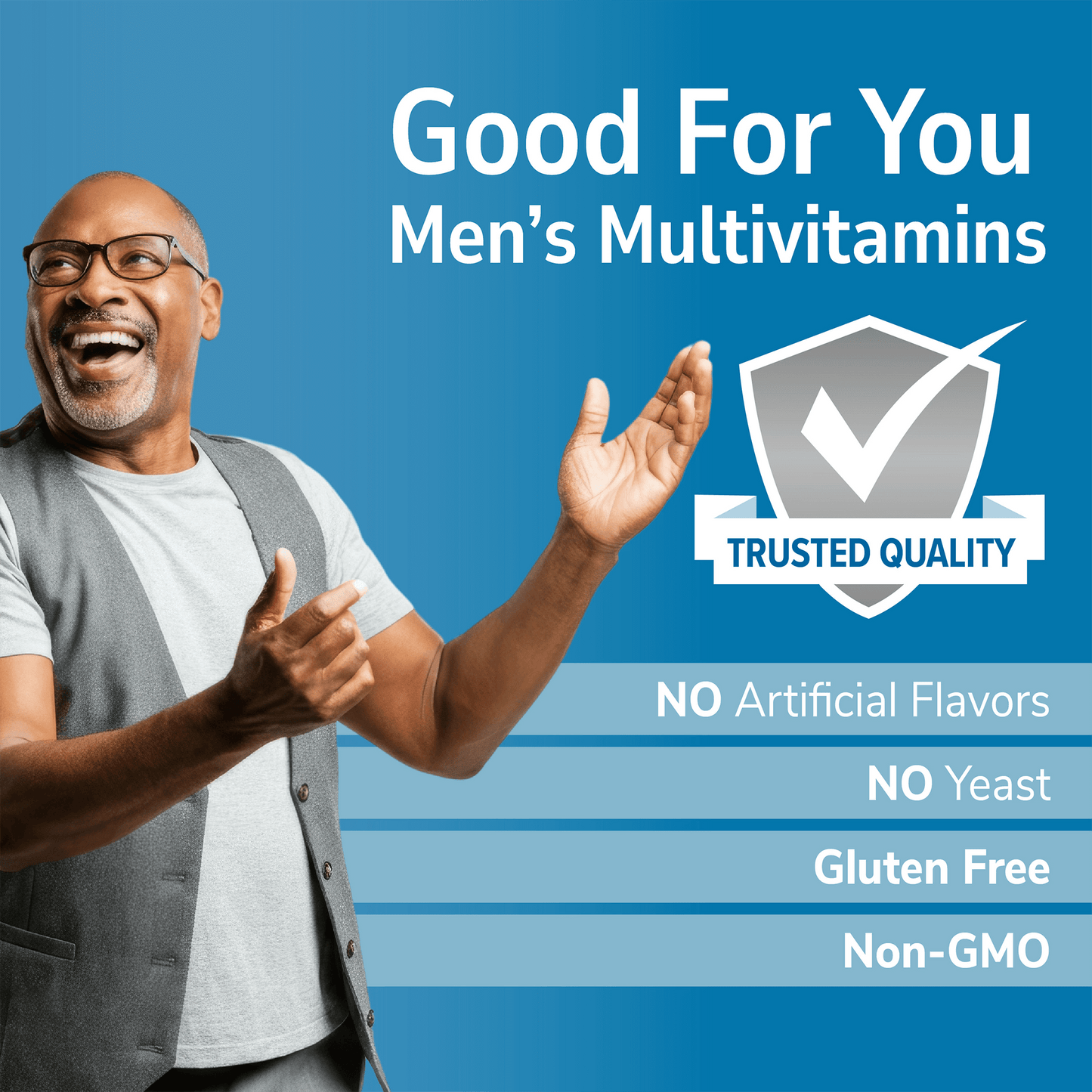 An image of a senior man laughing with his hands up pointing to a trusted quality seal, the copy good for you men's multivitamin and the nutrient claims no artificial flavors, no yeast, gluten free and non-gmo.