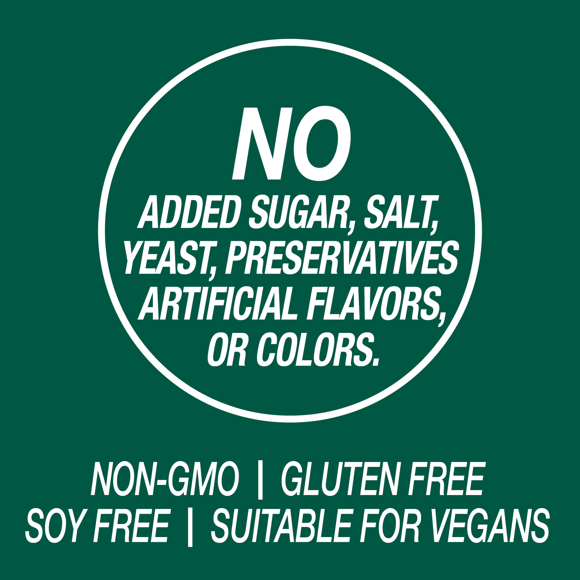 A graphic icon with the words no added sugar, salt, yeast, preservatives, artificial flavors, or colors, non-GMO, gluten free, soy free and suitable for vegans.