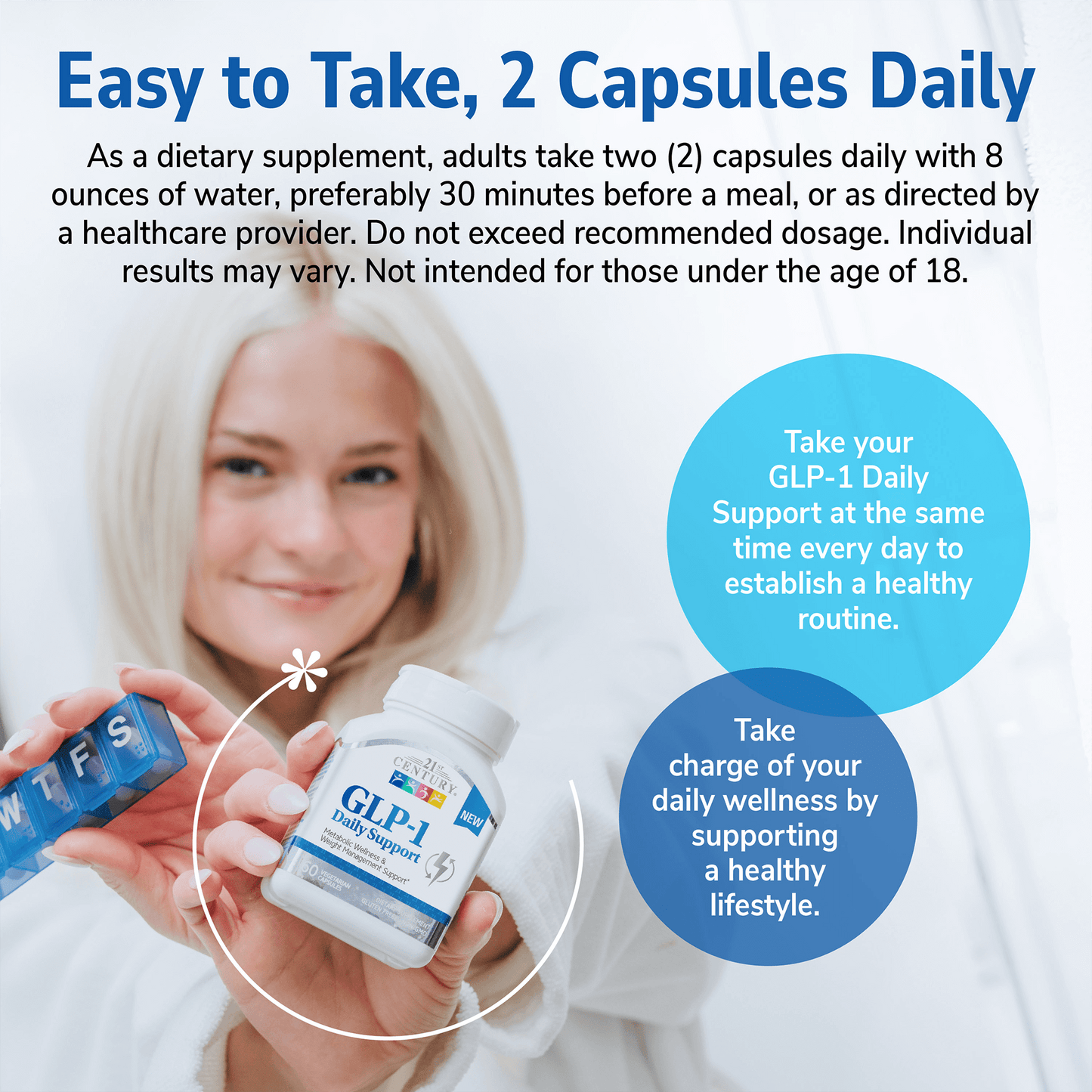 A woman in a bath robe holding a bottle of 21st Century GLP-1 Daily Support capsules and a pill box, product direction copy, and the claims take your GLP-1 Daily Support at the same time every day to establish a healthy routine, and take charge of your daily wellness by supporting a healthy lifestyle.